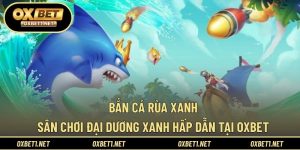 Bắn Cá Rùa Xanh – Sân Chơi Đại Dương Xanh Hấp Dẫn Tại OXBET
