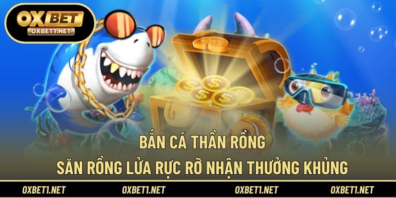 Bắn Cá Thần Rồng – Săn Rồng Lửa Rực Rỡ Nhận Thưởng Khủng