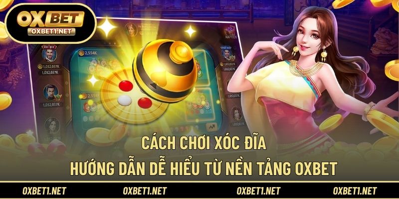 Cách Chơi Xóc Đĩa – Hướng Dẫn Dễ Hiểu Từ Nền Tảng OXBET