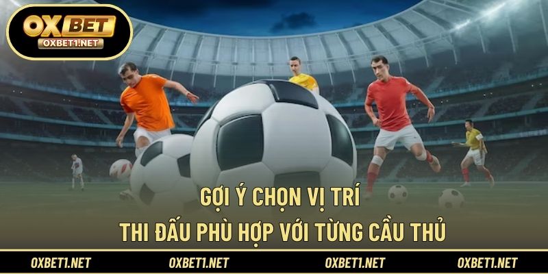 Gợi ý chọn vị trí thi đấu phù hợp với từng cầu thủ