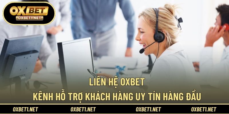 Liên Hệ OXBET – Kênh Hỗ Trợ Khách Hàng Uy Tín Hàng Đầu
