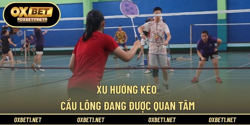 Xu hướng kèo cầu lông đang được quan tâm