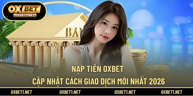 Nạp Tiền OXBET – Cập Nhật Cách Giao Dịch Mới Nhất 2026