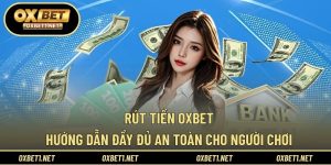 Rút Tiền OXBET – Hướng Dẫn Đầy Đủ An Toàn Cho Người Chơi
