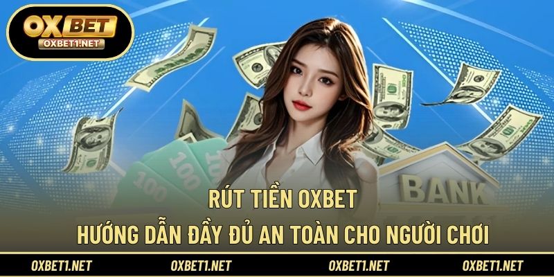 Rút Tiền OXBET – Hướng Dẫn Đầy Đủ An Toàn Cho Người Chơi
