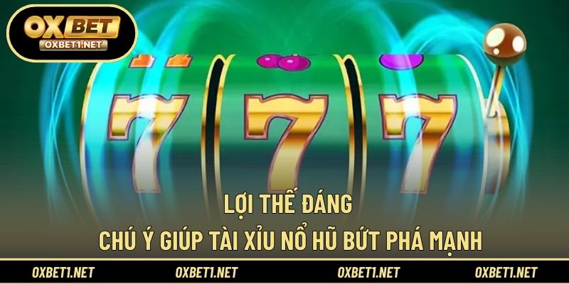 Lợi thế đáng chú ý giúp tài xỉu nổ hũ bứt phá mạnh